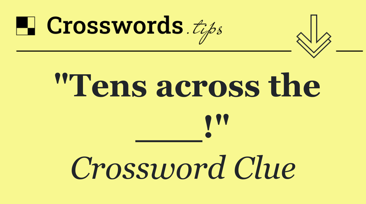 Tens Across The ___! NYT Crossword Answer Revealed